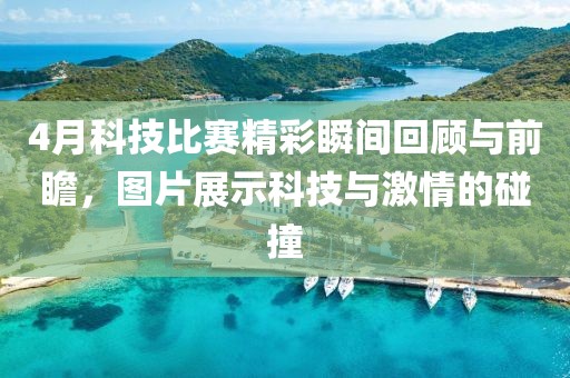 4月科技比赛精彩瞬间回顾与前瞻，图片展示科技与激情的碰撞