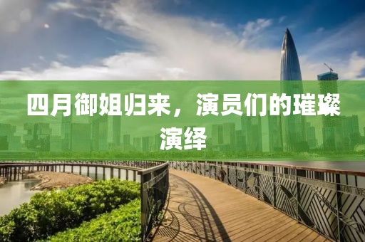 四月御姐归来，演员们的璀璨演绎