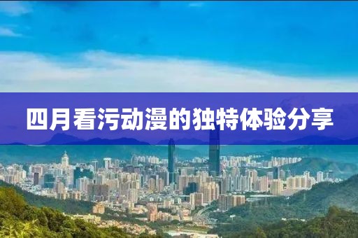 四月看污动漫的独特体验分享