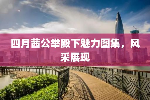 四月茜公举殿下魅力图集，风采展现