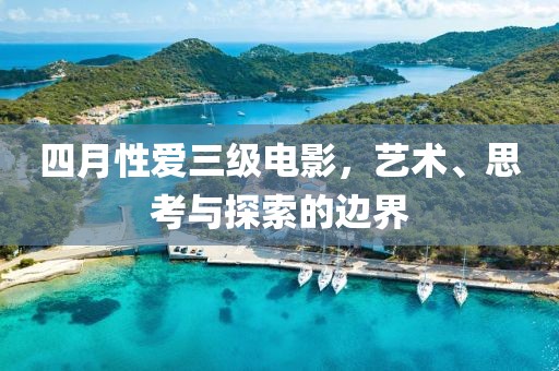 四月性爱三级电影，艺术、思考与探索的边界