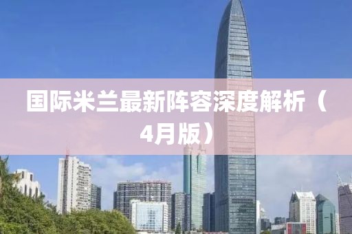 国际米兰最新阵容深度解析（4月版）