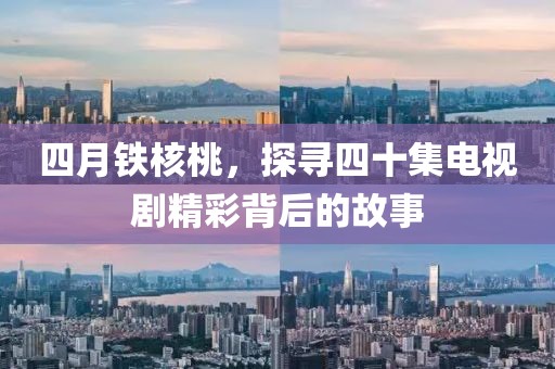 四月铁核桃，探寻四十集电视剧精彩背后的故事
