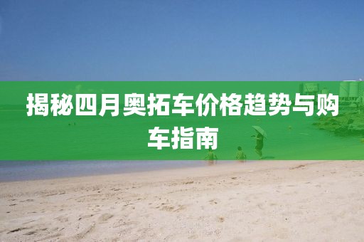 揭秘四月奥拓车价格趋势与购车指南