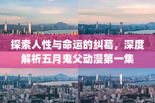 探索人性与命运的纠葛，深度解析五月鬼父动漫第一集