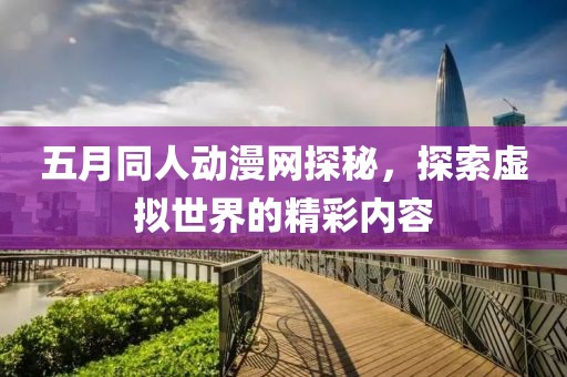 五月同人动漫网探秘，探索虚拟世界的精彩内容