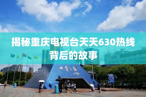 揭秘重庆电视台天天630热线背后的故事