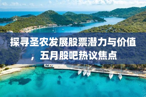 探寻圣农发展股票潜力与价值，五月股吧热议焦点