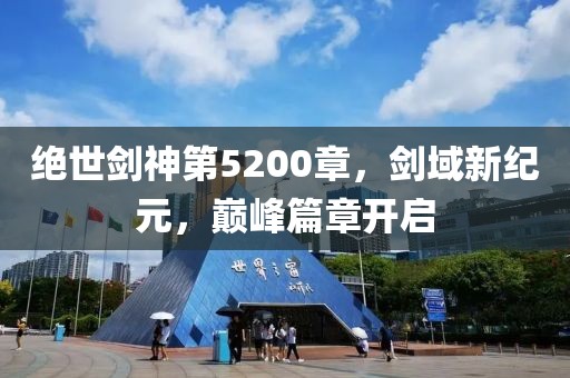 绝世剑神第5200章，剑域新纪元，巅峰篇章开启