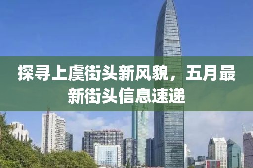探寻上虞街头新风貌，五月最新街头信息速递