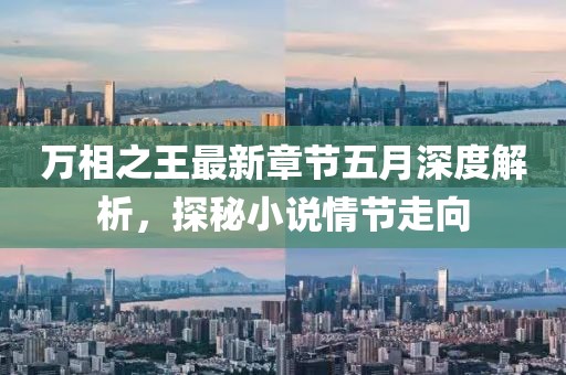 万相之王最新章节五月深度解析，探秘小说情节走向