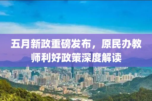 五月新政重磅发布，原民办教师利好政策深度解读