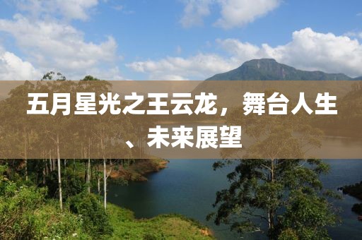五月星光之王云龙，舞台人生、未来展望