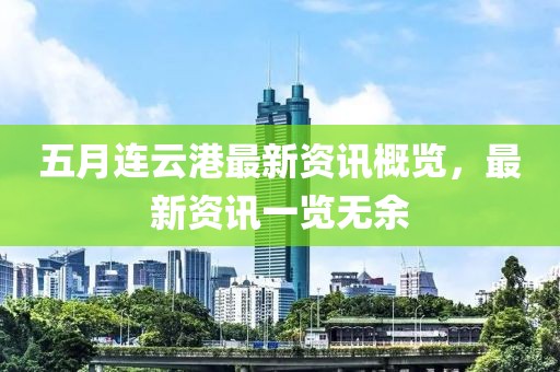五月连云港最新资讯概览，最新资讯一览无余