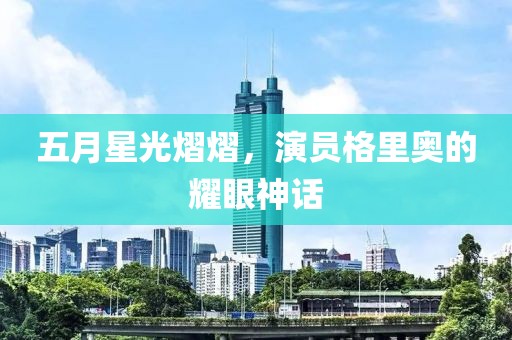 五月星光熠熠，演员格里奥的耀眼神话