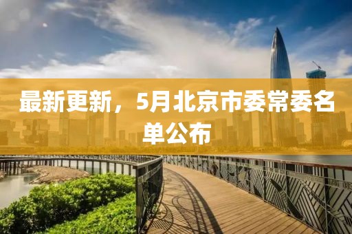 最新更新，5月北京市委常委名单公布