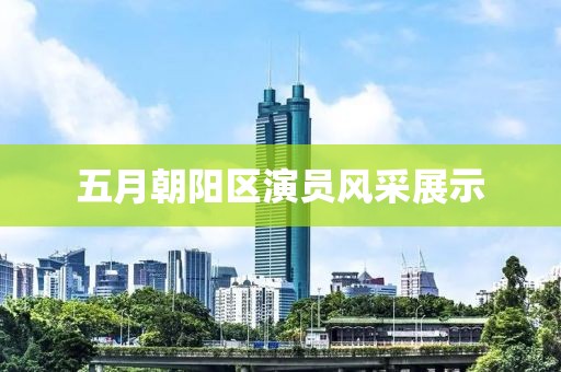 五月朝阳区演员风采展示