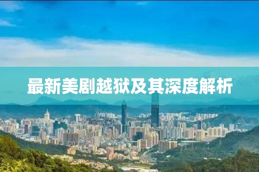 最新美剧越狱及其深度解析