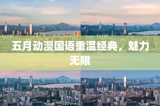 五月动漫国语重温经典，魅力无限