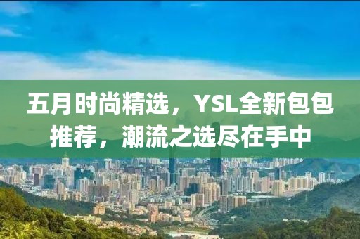 五月时尚精选，YSL全新包包推荐，潮流之选尽在手中