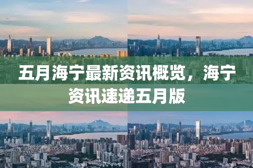 五月海宁最新资讯概览，海宁资讯速递五月版