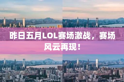 昨日五月LOL赛场激战，赛场风云再现！