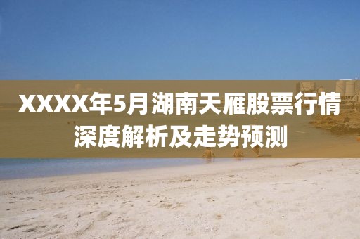 XXXX年5月湖南天雁股票行情深度解析及走势预测