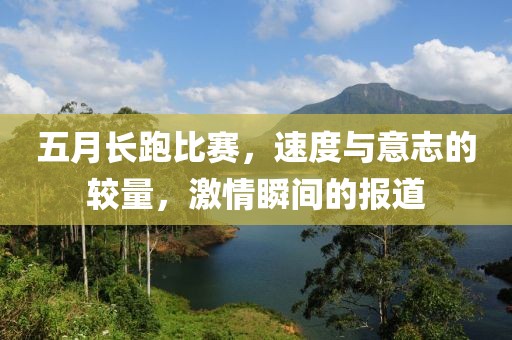 五月长跑比赛，速度与意志的较量，激情瞬间的报道