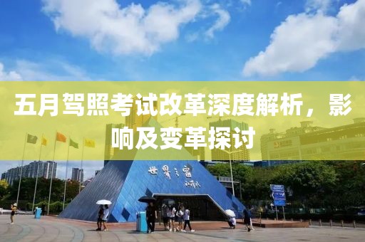 五月驾照考试改革深度解析，影响及变革探讨