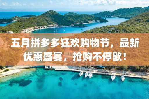 五月拼多多狂欢购物节，最新优惠盛宴，抢购不停歇！