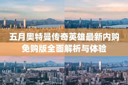 五月奥特曼传奇英雄最新内购免购版全面解析与体验