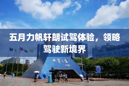 五月力帆轩朗试驾体验，领略驾驶新境界