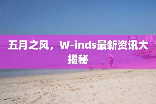 五月之风，W-inds最新资讯大揭秘