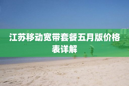 江苏移动宽带套餐五月版价格表详解