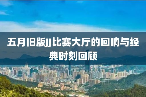 五月旧版JJ比赛大厅的回响与经典时刻回顾