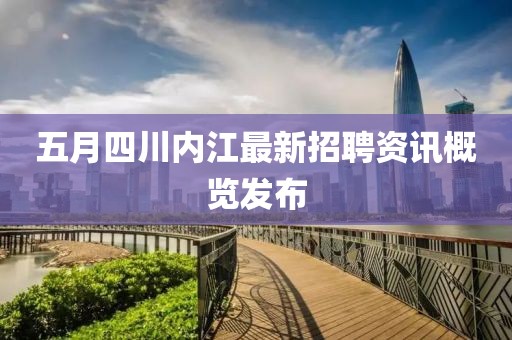 五月四川内江最新招聘资讯概览发布