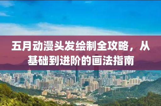 五月动漫头发绘制全攻略，从基础到进阶的画法指南