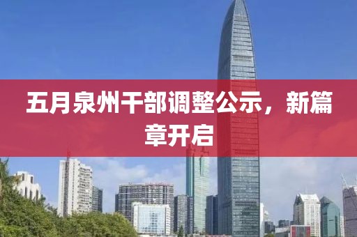五月泉州干部调整公示，新篇章开启