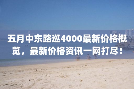 五月中东路巡4000最新价格概览，最新价格资讯一网打尽！