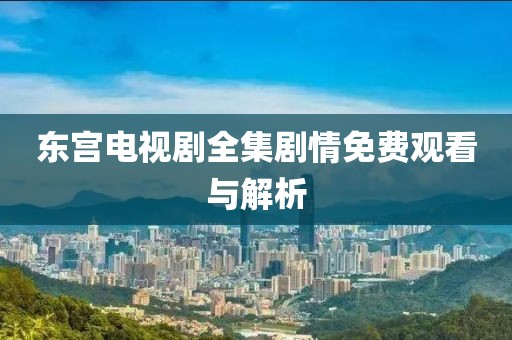 东宫电视剧全集剧情免费观看与解析