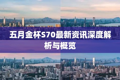五月金杯S70最新资讯深度解析与概览