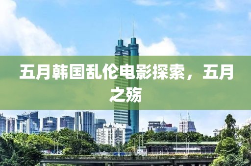 五月韩国乱伦电影探索，五月之殇