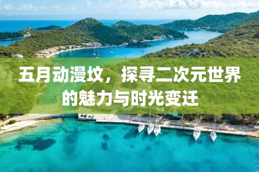 五月动漫坟，探寻二次元世界的魅力与时光变迁