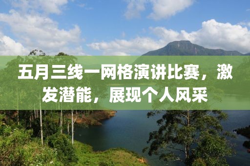 五月三线一网格演讲比赛，激发潜能，展现个人风采