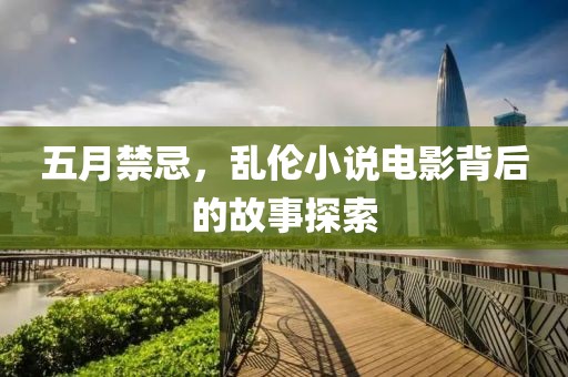 五月禁忌，乱伦小说电影背后的故事探索