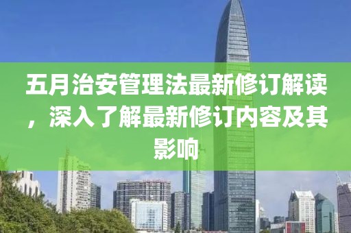 五月治安管理法最新修订解读，深入了解最新修订内容及其影响