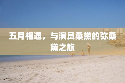 五月相遇，与演员桑黛的弥桑黛之旅