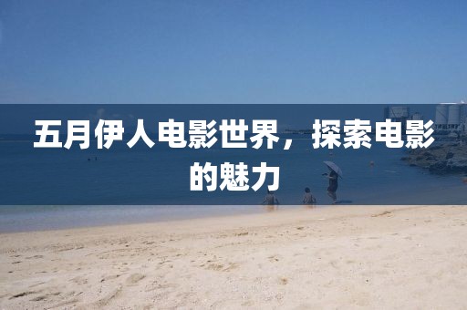 五月伊人电影世界，探索电影的魅力