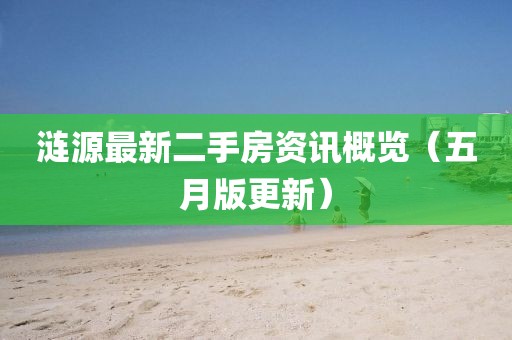 涟源最新二手房资讯概览（五月版更新）