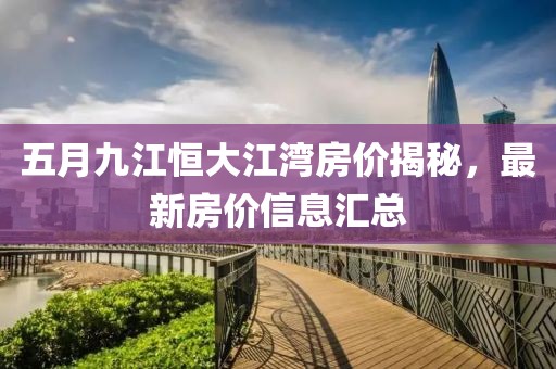 五月九江恒大江湾房价揭秘，最新房价信息汇总